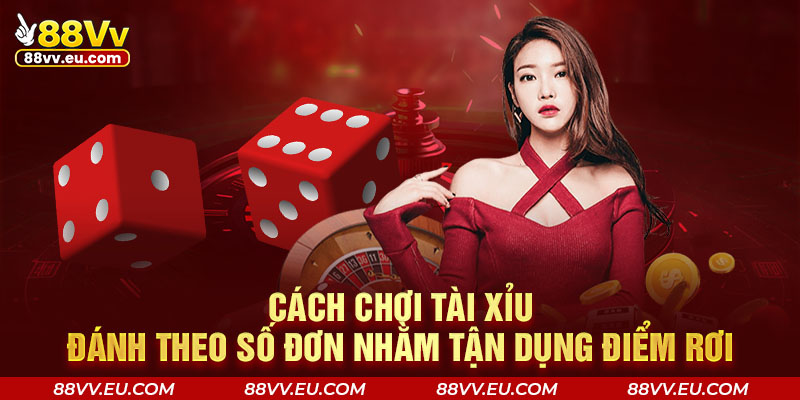 Cách chơi Tài Xỉu đánh theo số đơn nhằm tận dụng điểm rơi