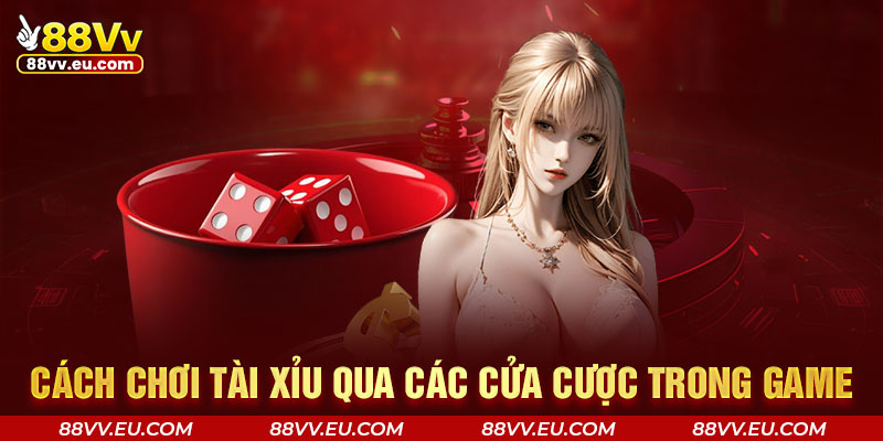 Cách chơi Tài Xỉu qua các cửa cược trong game
