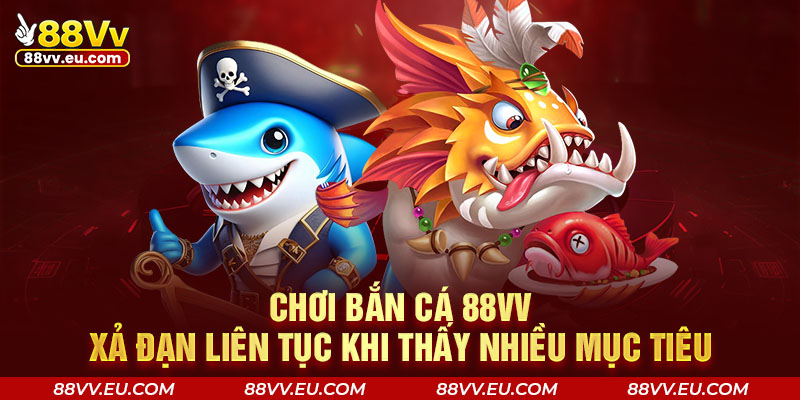 Chơi bắn cá 88VV xả đạn liên tục khi thấy nhiều mục tiêu Chơi bắn cá 88VV xả đạn liên tục khi thấy nhiều mục tiêu
