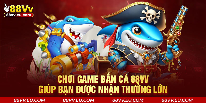 Chơi game bắn cá 88VV giúp bạn được nhận thưởng lớn Chơi game bắn cá 88VV giúp bạn được nhận thưởng lớn