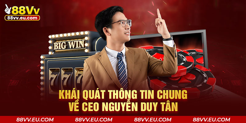 Khái quát thông tin chung về CEO Nguyễn Duy Tân