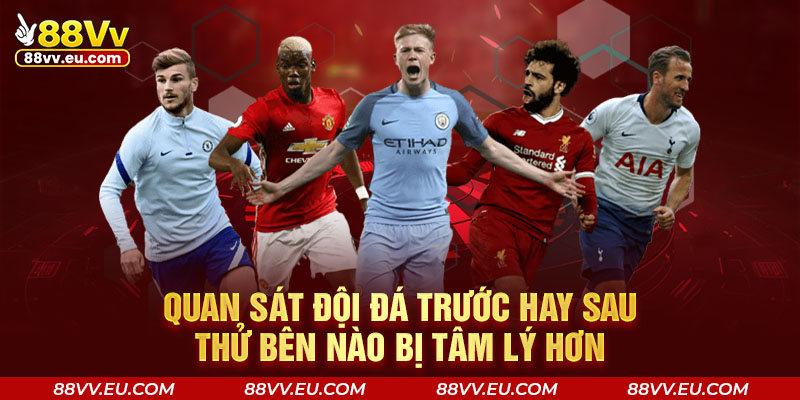Quan sát đội đá trước hay sau thử bên nào bị tâm lý hơn