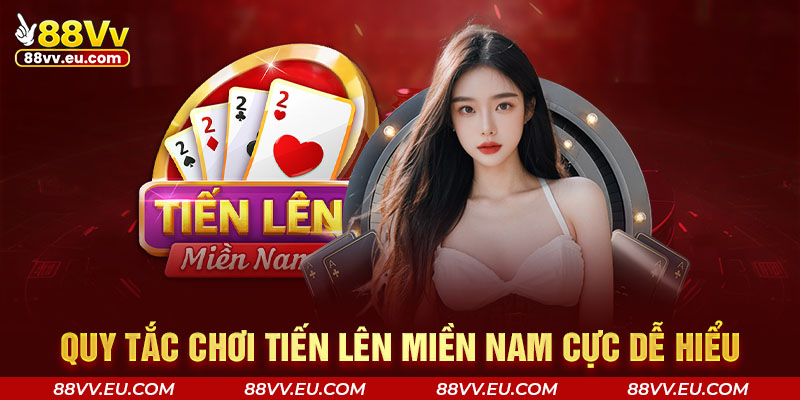 Quy tắc chơi Tiến Lên Miền Nam cực dễ hiểu Quy tắc chơi Tiến Lên Miền Nam cực dễ hiểu