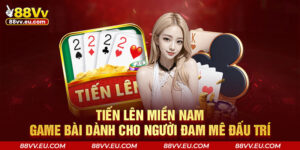 Tiến Lên Miền Nam – Game Bài Dành Cho Người Đam Mê Đấu Trí